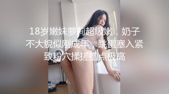 18岁嫩妹萝莉超级嫩，奶子不大貌似刚成年，跳蛋塞入紧致粉穴揉搓撸点极高