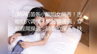 [MP4]苗条小姐姐女同秀！舌吻扣穴调情！骑脸舔骚逼，穿戴假屌操逼，骑乘位深入，扶腰后入猛捅