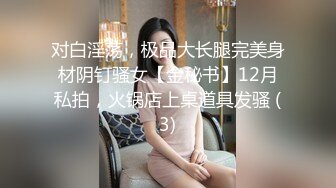 对白淫荡，极品大长腿完美身材阴钉骚女【金秘书】12月私拍，火锅店上桌道具发骚 (3)