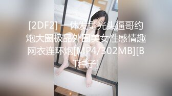 [2DF2] 一休发型光头逼哥约炮大圈极品外围美女性感情趣网衣连环炮[MP4/302MB][BT种子]