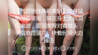 【气质绝佳兼职美妞】纹身猛哥尽情爆操，骑在身上大屌洞口磨蹭，圆润美臀对着镜头，手指磨蹭骚穴，扶着屁股大力撞击