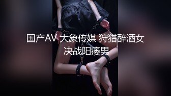 国产AV 大象传媒 狩猎醉酒女 决战阳痿男