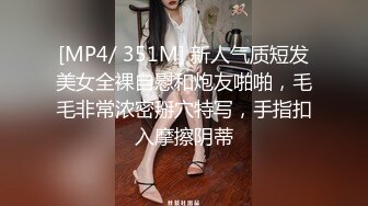 [MP4/ 351M] 新人气质短发美女全裸自慰和炮友啪啪，毛毛非常浓密掰穴特写，手指扣入摩擦阴蒂