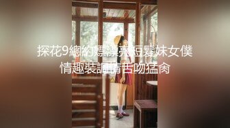 探花9總約嫖漂亮短髮妹女僕情趣裝調情舌吻猛肏