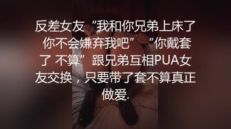 反差女友“我和你兄弟上床了 你不会嫌弃我吧”“你戴套了 不算”跟兄弟互相PUA女友交换，只要带了套不算真正做爱.