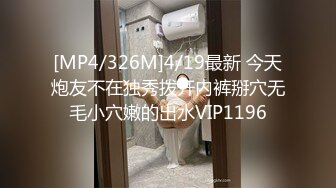 [MP4/326M]4/19最新 今天炮友不在独秀拨开内裤掰穴无毛小穴嫩的出水VIP1196