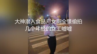 大神潜入食品厂女厕全景偷拍几个年轻的女工嘘嘘