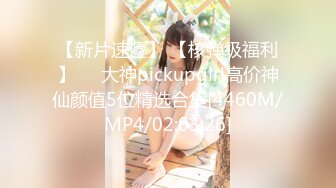 【新片速遞】 【核弹级福利】❤️大神pickupgirl高价神仙颜值5位精选合集[4460M/MP4/02:03:26]