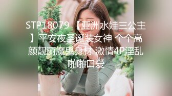 STP18079 【亚洲水娃三公主】平安夜圣诞装女神 个个高颜靓丽魔鬼身材 激情4P淫乱啪啪口爱