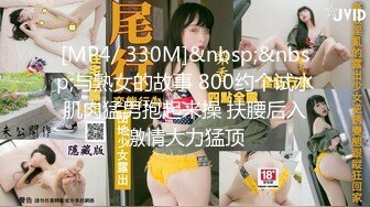 [MP4/ 330M]&nbsp;&nbsp;与熟女的故事 800约个试水 肌肉猛男抱起来操 扶腰后入 激情大力猛顶