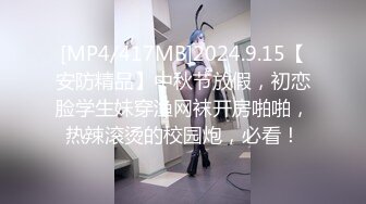 [MP4/417MB]2024.9.15【安防精品】中秋节放假，初恋脸学生妹穿渔网袜开房啪啪，热辣滚烫的校园炮，必看！