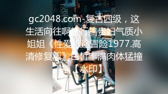 gc2048.com-复古四级，这生活向往啊旅行搞贵妇气质小姐姐《性爱旅途冒险1977.高清修复版》白皙丰满肉体猛撞操【水印】