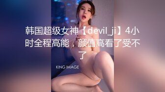 韩国超级女神【devil_ji】4小时全程高能，颜值高看了受不了