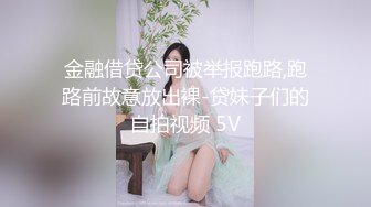 金融借贷公司被举报跑路,跑路前故意放出裸-贷妹子们的自拍视频 5V