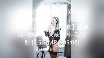 【新速片遞】&nbsp;&nbsp;&nbsp;&nbsp;⭐⭐⭐风姿卓绝爆乳女神【图图来啦】金币房~巅峰秀~火辣刺激~我先射 [2.5G/MP4/05:08]