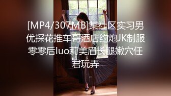 [MP4/307MB]某社区实习男优探花推车哥酒店约炮JK制服零零后luo莉美眉长腿嫩穴任君玩弄