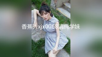 香蕉秀xjx0068清纯学妹