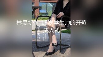 林昊新作-18岁学生帅的开苞成人礼