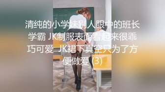 清纯的小学妹别人眼中的班长学霸 JK制服表面看起来很乖巧可爱  JK裙下真空只为了方便做爱 (3)