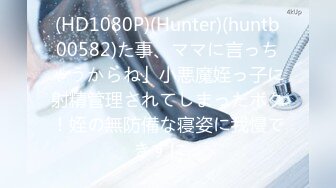 (HD1080P)(Hunter)(huntb00582)た事、ママに言っちゃうからね」小悪魔姪っ子に射精管理されてしまったボク！姪の無防備な寝姿に我慢できずに…