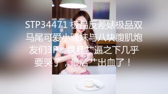 STP34471 极品反差婊极品双马尾可爱小骚妹与八块腹肌炮友们3P，疯狂艹逼之下几乎要哭了，最后艹出血了！