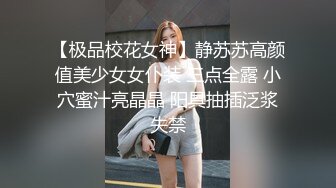 【极品校花女神】静苏苏高颜值美少女女仆装 三点全露 小穴蜜汁亮晶晶 阳具抽插泛浆失禁