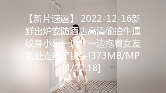 【新片速遞】 2022-12-16新鲜出炉安防酒店高清偷拍牛逼纹身小哥一边艹一边抱着女友到处走出了镜头[373MB/MP4/22:18]