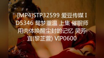 [MP4]STP32599 爱豆传媒 ID5346 鸳梦重温 上集 催眠师用肉体唤醒尘封的记忆 吴芳宜(黎芷萱) VIP0600