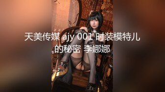 天美传媒 ajy 001 时装模特儿的秘密 李娜娜