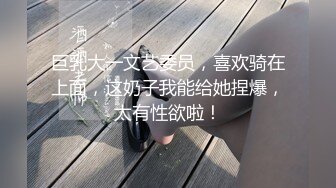 巨乳大一文艺委员，喜欢骑在上面，这奶子我能给她捏爆，太有性欲啦！