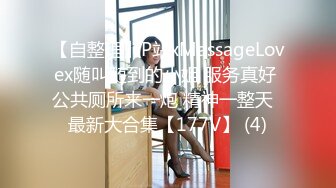 【自整理】P站xMassageLovex随叫随到的小姐 服务真好 公共厕所来一炮 精神一整天  最新大合集【177V】 (4)