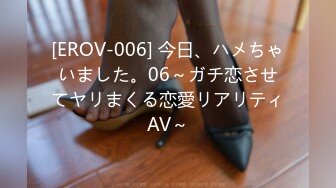 [EROV-006] 今日、ハメちゃいました。06～ガチ恋させてヤリまくる恋愛リアリティAV～