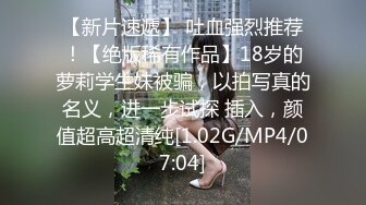 【新片速遞】 吐血强烈推荐！【绝版稀有作品】18岁的萝莉学生妹被骗，以拍写真的名义，进一步试探 插入，颜值超高超清纯[1.02G/MP4/07:04]