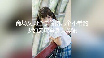 商场女厕全景偷拍几个不错的少妇尿尿全是大美鲍