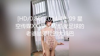 [HD/0.8G] 2024-10-09 星空传媒XKVP-152酷爱足球的老婆酷爱我的大鸡巴