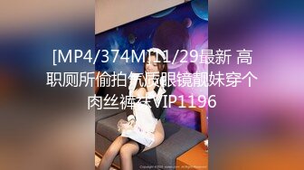 [MP4/374M]11/29最新 高职厕所偷拍气质眼镜靓妹穿个肉丝裤袜VIP1196