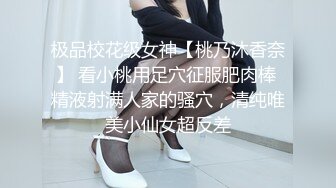 极品校花级女神【桃乃沐香奈】 看小桃用足穴征服肥肉棒 精液射满人家的骚穴，清纯唯美小仙女超反差