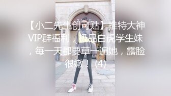 【小二先生创可贴】推特大神VIP群福利，极品白虎学生妹，每一天都要草一遍她，露脸很嫩！ (4)