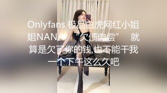 Onlyfans 极品白虎网红小姐姐NANA✿“欠债肉偿”✿就算是欠了你的钱,也不能干我一个下午这么久吧