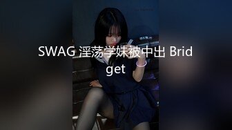 SWAG 淫荡学妹被中出 Bridget