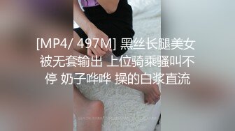 [MP4/ 497M] 黑丝长腿美女 被无套输出 上位骑乘骚叫不停 奶子哗哗 操的白浆直流