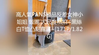 高人氣PANS極品反差女神小姐姐 飯團 大尺度私拍~黑絲白T恤凸點露逼~[171P/1.82G]