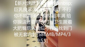 【新片速遞】&nbsp;&nbsp;巨乳良家少妇偷情 关灯 不行你不能用手抠 身材超丰满 给你操逼还要帮你打扫卫生撅着大肥臀后入貌似不容易找到门被无套内射[586MB/MP4/39:55]