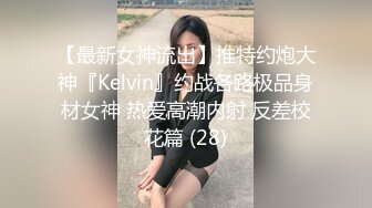 【最新女神流出】推特约炮大神『Kelvin』约战各路极品身材女神 热爱高潮内射 反差校花篇 (28)