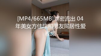 [MP4/665MB]泄密流出 04年美女方佳琼和男友同居性爱视频