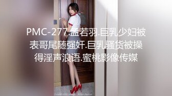 PMC-277.孟若羽.巨乳少妇被表哥尾随强奸.巨乳骚货被操得淫声浪语.蜜桃影像传媒