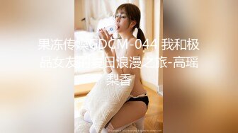 果冻传媒GDCM-044 我和极品女友的夏日浪漫之旅-高瑶梨香