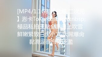 [MP4/1.1GB]【勁爆 二次元】浵卡ToKar&nbsp;&nbsp;極品私拍三點全露白上吹雪 鮮嫩緊致白虎小穴 大屌爆肏黏滑淫漿白帶泛濫