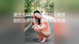 星空无限传媒 XK8104 被资助的女大学生 用身体报答恩人 香菱