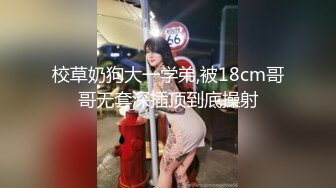 校草奶狗大一学弟,被18cm哥哥无套深插顶到底操射